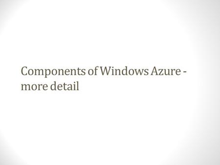 Components of Windows Azure - more detail. Windows Azure Components Windows Azure PaaS ApplicationsWindows Azure Service Model Runtimes.NET 3.5/4, ASP.NET,