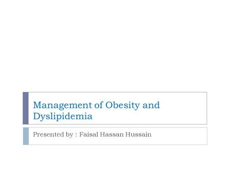 Management of Obesity and Dyslipidemia Presented by : Faisal Hassan Hussain.