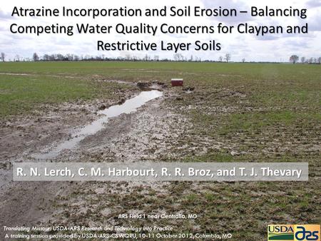 Atrazine Incorporation and Soil Erosion – Balancing Competing Water Quality Concerns for Claypan and Restrictive Layer Soils R. N. Lerch, C. M. Harbourt,