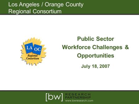 Los Angeles / Orange County Regional Consortium Public Sector Workforce Challenges & Opportunities July 18, 2007.