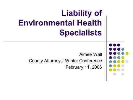 Liability of Environmental Health Specialists Aimee Wall County Attorneys’ Winter Conference February 11, 2006.