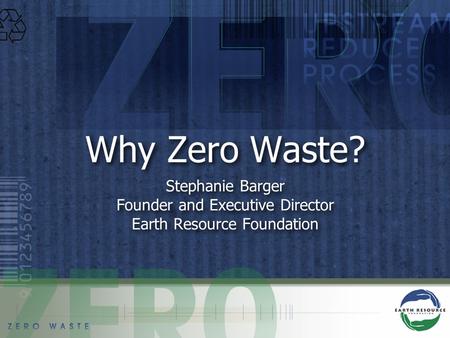 Why Zero Waste? Stephanie Barger Founder and Executive Director Earth Resource Foundation Stephanie Barger Founder and Executive Director Earth Resource.