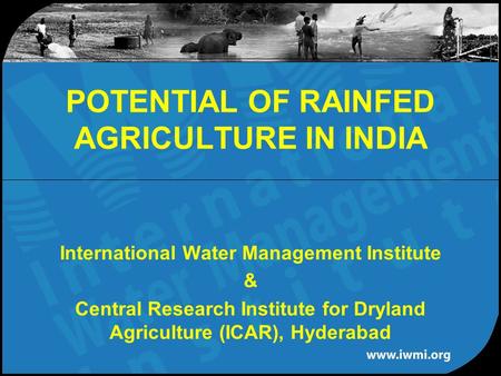 International Water Management Institute & Central Research Institute for Dryland Agriculture (ICAR), Hyderabad POTENTIAL OF RAINFED AGRICULTURE IN INDIA.
