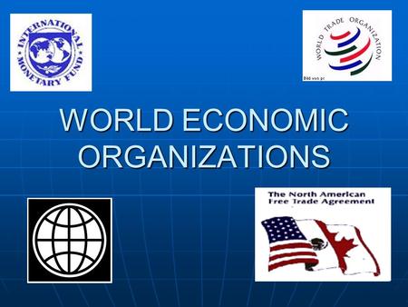 WORLD ECONOMIC ORGANIZATIONS. THE WORLD BANK An international institution who’s responsibility is to provide financial assistance to under-developed countries.