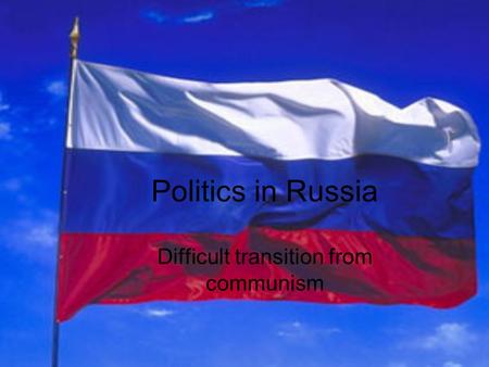 Politics in Russia Difficult transition from communism.