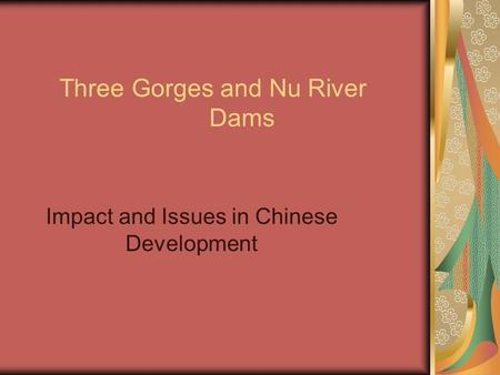 Three Gorges and Nu River Dams Impact and Issues in Chinese Development.