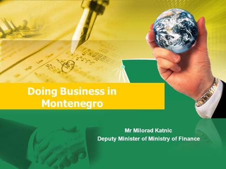 Doing Business in Montenegro Mr Milorad Katnic Deputy Minister of Ministry of Finance.