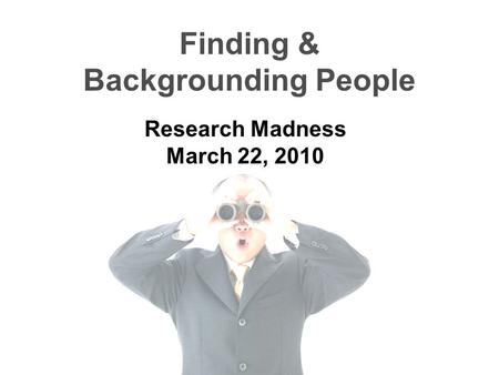 Finding & Backgrounding People Research Madness March 22, 2010.
