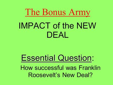 The Bonus Army IMPACT of the NEW DEAL Essential Question Essential Question: How successful was Franklin Roosevelt’s New Deal?