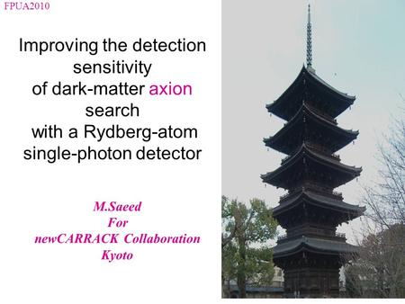 Improving the detection sensitivity of dark-matter axion search with a Rydberg-atom single-photon detector M.Saeed For newCARRACK Collaboration Kyoto FPUA2010.