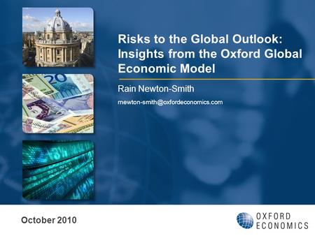 Risks to the Global Outlook: Insights from the Oxford Global Economic Model Rain Newton-Smith October 2010.