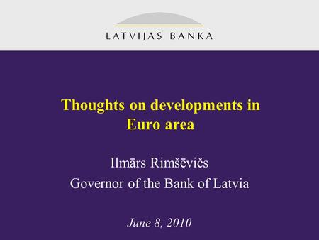 Thoughts on developments in Euro area Ilmārs Rimšēvičs Governor of the Bank of Latvia June 8, 2010.