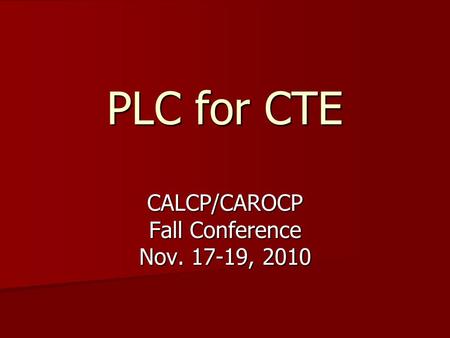 PLC for CTE CALCP/CAROCP Fall Conference Nov. 17-19, 2010.