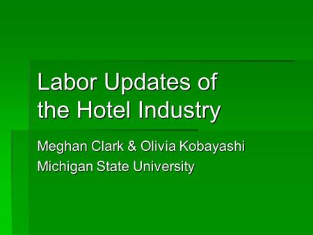 Labor Updates of the Hotel Industry Meghan Clark & Olivia Kobayashi Michigan State University.