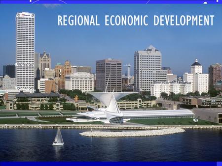 REGIONAL ECONOMIC DEVELOPMENT. PLAY WORK LIVE Metro Milwaukee 4 County Region.