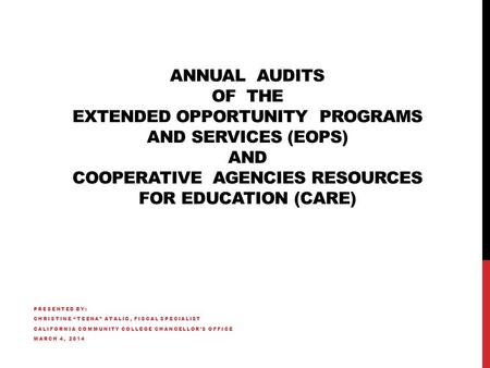 ANNUAL AUDITS OF THE EXTENDED OPPORTUNITY PROGRAMS AND SERVICES (EOPS) AND COOPERATIVE AGENCIES RESOURCES FOR EDUCATION (CARE) PRESENTED BY: CHRISTINE.