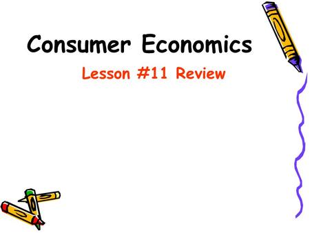 Consumer Economics Lesson #11 Review Lesson #11 Test Review Welcome to the online test review. Working through these questions and studying will give.