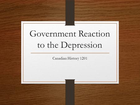 Government Reaction to the Depression Canadian History 1201.