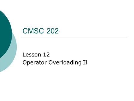 CMSC 202 Lesson 12 Operator Overloading II. Warmup  Overload the + operator to add a Passenger to a Car: class Car { public: // some methods private: