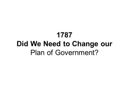 1787 Did We Need to Change our Plan of Government?