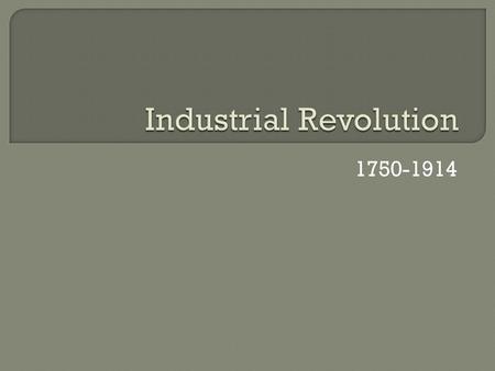 1750-1914  A time of greatly increased output of machine-made goods drastically changing the way people lived and worked.  Began in England, spread.