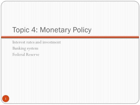 Topic 4: Monetary Policy Interest rates and investment Banking system Federal Reserve 1.