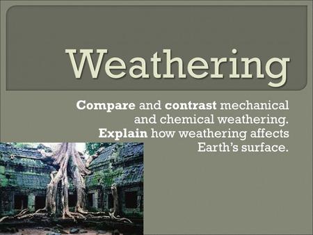 Weathering Compare and contrast mechanical and chemical weathering.