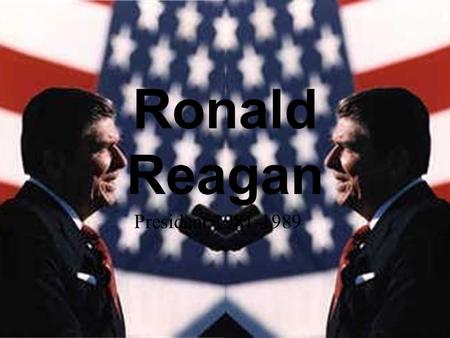 Ronald Reagan President 1981-1989 Before the Presidency Ronald Reagan was born February 6, 1911 in Tampico Illinois. Called “Dutch” Attended Eureka College.