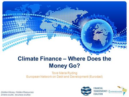 Hidden Money, Hidden Resources Dinero oculto, recursos ocultos Climate Finance – Where Does the Money Go? Tove Maria Ryding European Network on Debt and.