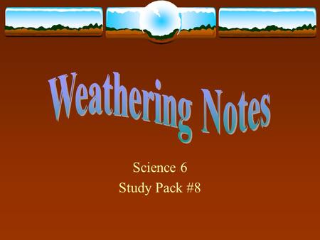 Science 6 Study Pack #8. Today’s Goals…  I can explain what weathering is.  I can identify different causes of weathering.