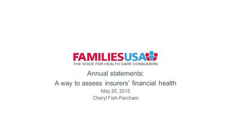 Health Annual statements: A way to assess insurers’ financial health May 20, 2015 Cheryl Fish-Parcham.