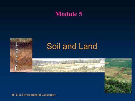 45:211: Environmental Geography Soil and Land Module 5.