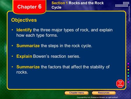 Copyright © by Holt, Rinehart and Winston. All rights reserved. ResourcesChapter menu Section 1 Rocks and the Rock Cycle Chapter 6 Objectives Identify.