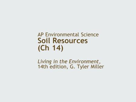 AP Environmental Science Soil Resources (Ch 14) Living in the Environment, 14th edition, G. Tyler Miller.