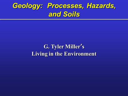 Geology: Processes, Hazards, and Soils G. Tyler Miller’s Living in the Environment G. Tyler Miller’s Living in the Environment.