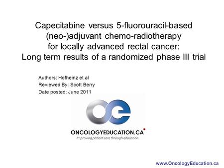 Www.OncologyEducation.ca Capecitabine versus 5-fluorouracil-based (neo-)adjuvant chemo-radiotherapy for locally advanced rectal cancer: Long term results.
