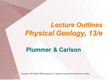 Lecture Outlines Physical Geology, 13/e Plummer & Carlson Copyright © The McGraw-Hill Companies, Inc. Permission required for reproduction or display.