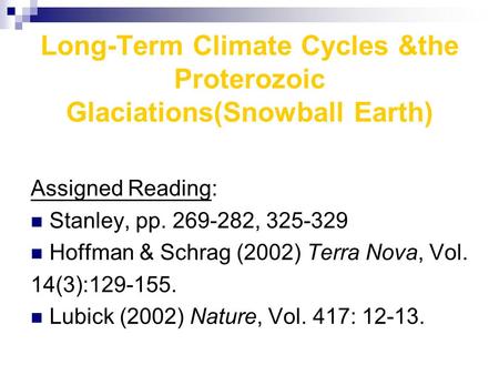Long-Term Climate Cycles &the Proterozoic Glaciations(Snowball Earth) Assigned Reading: Stanley, pp. 269-282, 325-329 Hoffman & Schrag (2002) Terra Nova,