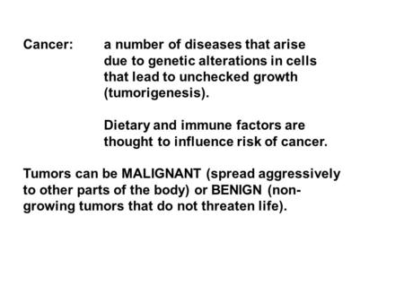 Cancer:a number of diseases that arise due to genetic alterations in cells that lead to unchecked growth (tumorigenesis). Dietary and immune factors are.