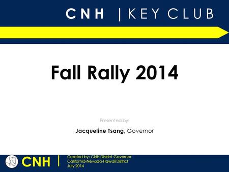 C N H | K E Y C L U B CNH | Created by: CNH District Governor California-Nevada-Hawaii District July 2014 Presented by: Fall Rally 2014 Jacqueline Tsang,