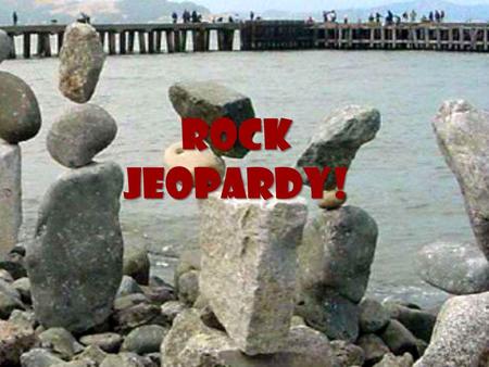 ROCK Jeopardy!. ROCK Jeopardy! Classifying Igneous Sedimentary Metamorphic Rock Cycle 10 20 30 40 50.