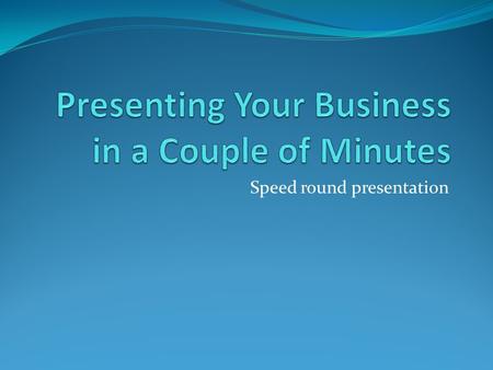 Speed round presentation. Presenting you business quickly You only have a few moments to grab their attention. You need to get right to the point and.