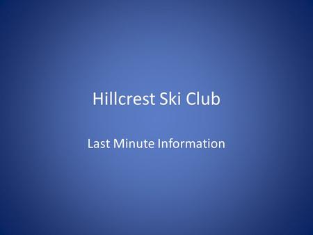 Hillcrest Ski Club Last Minute Information. Ski Club Begins!! Ski Club will begin tomorrow! There is a great deal of information on this PowerPoint. There.