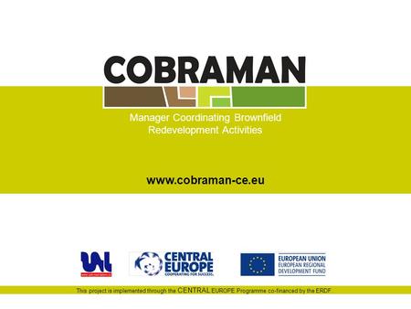 This project is implemented through the CENTRAL EUROPE Programme co-financed by the ERDF. Manager Coordinating Brownfield Redevelopment Activities www.cobraman-ce.eu.