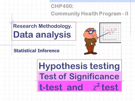 CHP400: Community Health Program - lI Research Methodology. Data analysis Hypothesis testing Statistical Inference test t-test and 22 Test of Significance.
