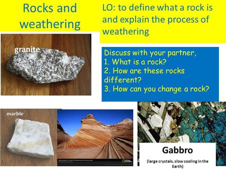 Rocks and weathering LO: to define what a rock is and explain the process of weathering marble granite Gabbro (large crystals, slow cooling in the Earth)