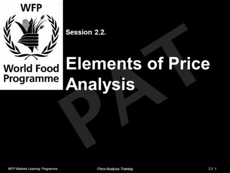 PAT Session 2.2. Elements of Price Analysis WFP Markets Learning Programme2.2. 1 Price Analysis Training.