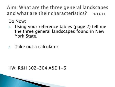 Do Now: 1. Using your reference tables (page 2) tell me the three general landscapes found in New York State. 2. Take out a calculator. HW: R&H 302-304.