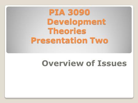 PIA 3090 Development Theories Presentation Two Overview of Issues.