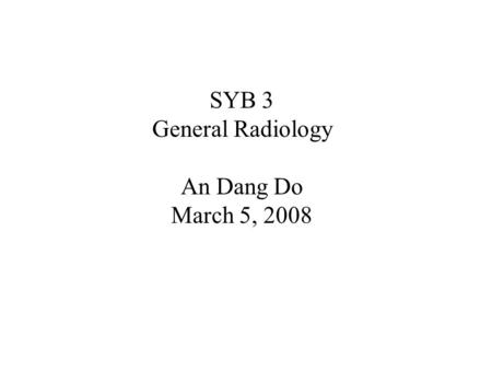 SYB 3 General Radiology An Dang Do March 5, 2008.